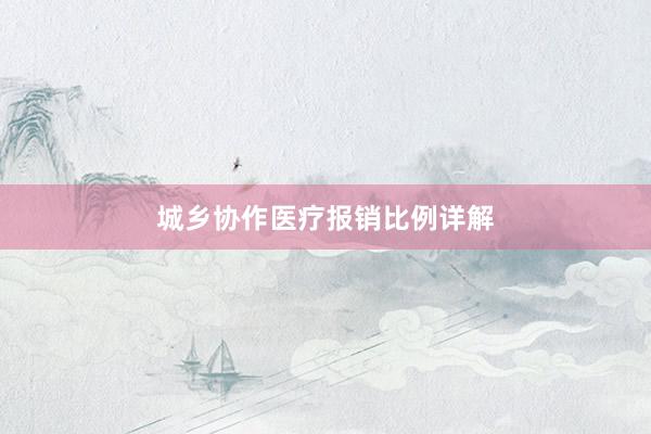 城乡协作医疗报销比例详解