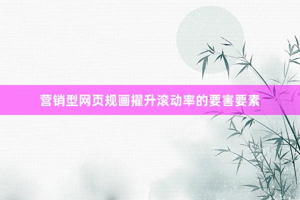 营销型网页规画擢升滚动率的要害要素